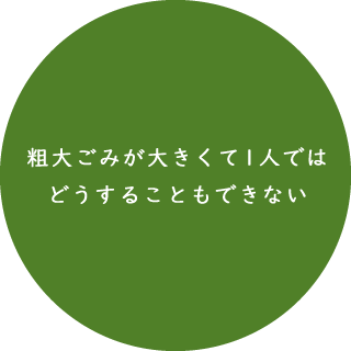 粗大ごみが大きくて1人ではどうすることもできない